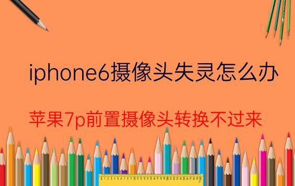 iphone6摄像头失灵怎么办 苹果7p前置摄像头转换不过来